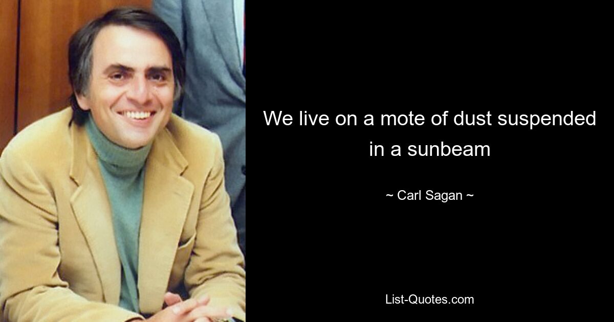 We live on a mote of dust suspended in a sunbeam — © Carl Sagan