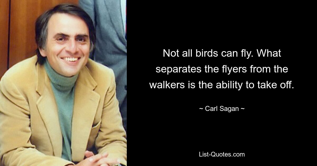 Not all birds can fly. What separates the flyers from the walkers is the ability to take off. — © Carl Sagan