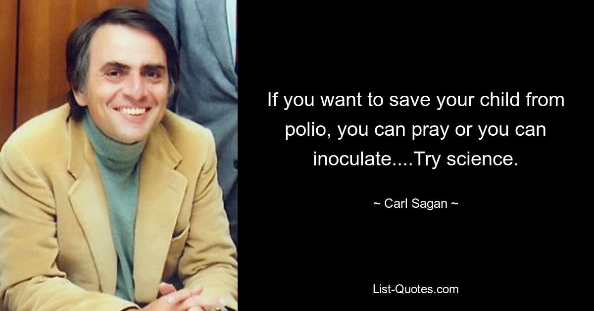 If you want to save your child from polio, you can pray or you can inoculate....Try science. — © Carl Sagan