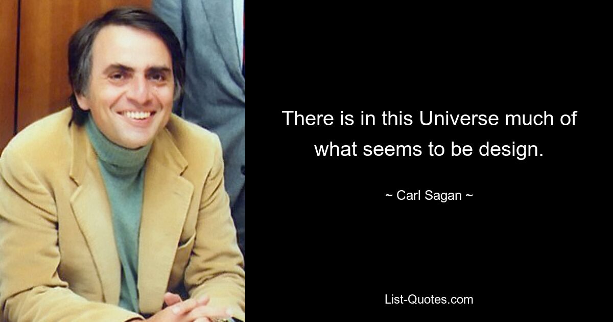 There is in this Universe much of what seems to be design. — © Carl Sagan