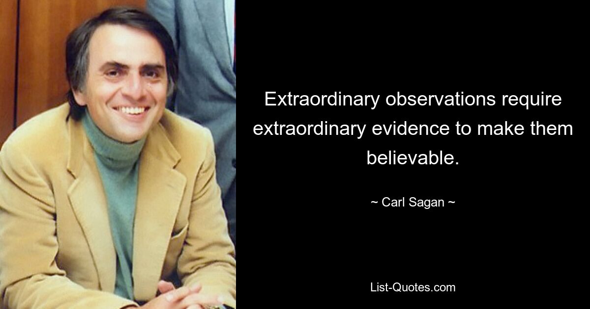 Extraordinary observations require extraordinary evidence to make them believable. — © Carl Sagan