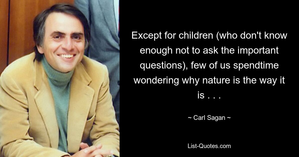 Except for children (who don't know enough not to ask the important questions), few of us spendtime wondering why nature is the way it is . . . — © Carl Sagan