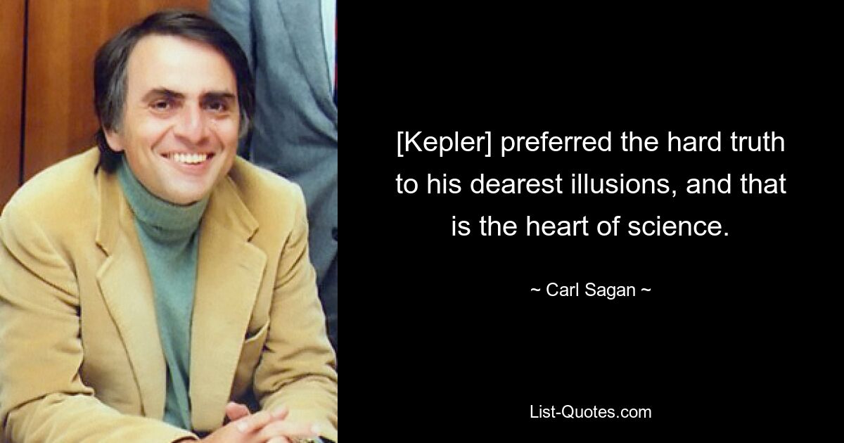 [Kepler] preferred the hard truth to his dearest illusions, and that is the heart of science. — © Carl Sagan