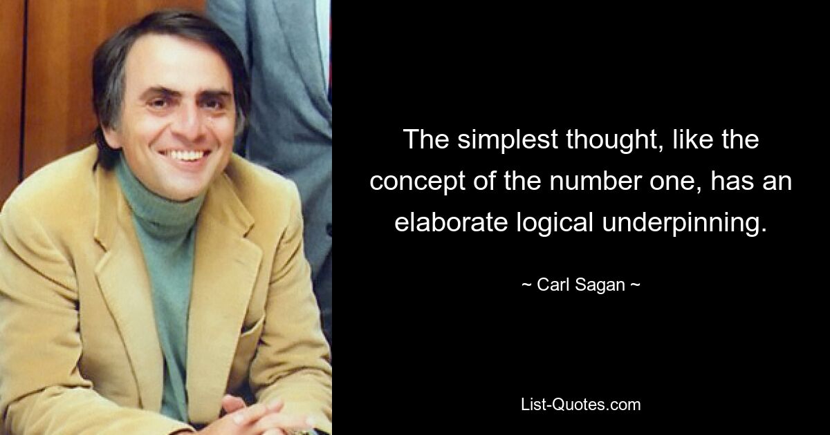 The simplest thought, like the concept of the number one, has an elaborate logical underpinning. — © Carl Sagan