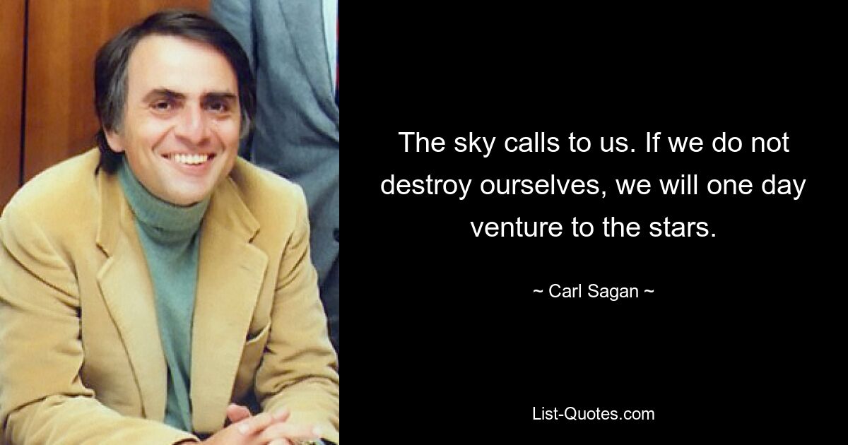 The sky calls to us. If we do not destroy ourselves, we will one day venture to the stars. — © Carl Sagan