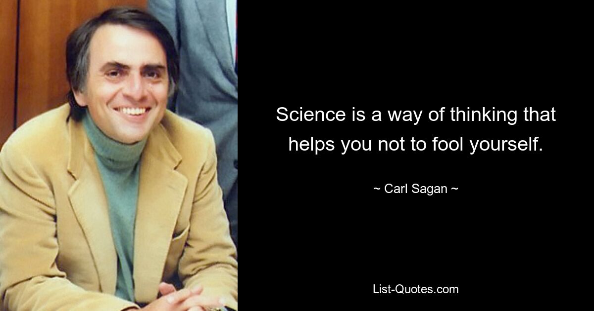 Science is a way of thinking that helps you not to fool yourself. — © Carl Sagan