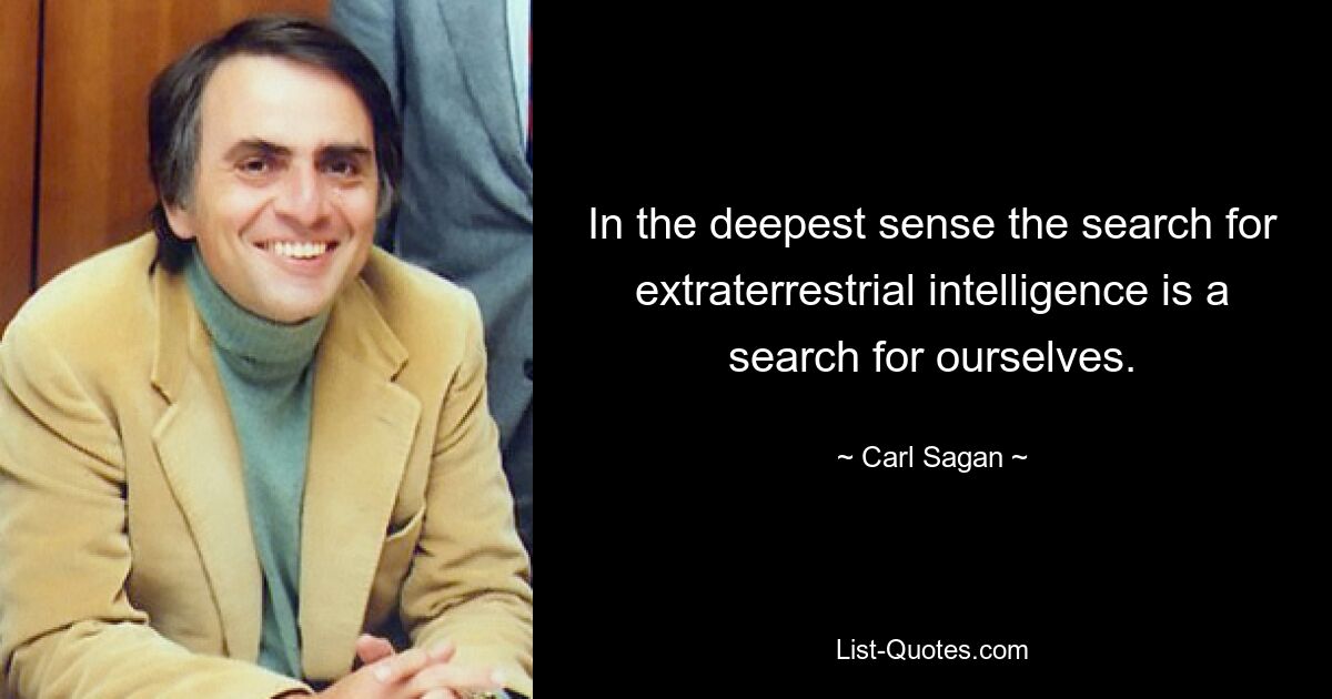 In the deepest sense the search for extraterrestrial intelligence is a search for ourselves. — © Carl Sagan