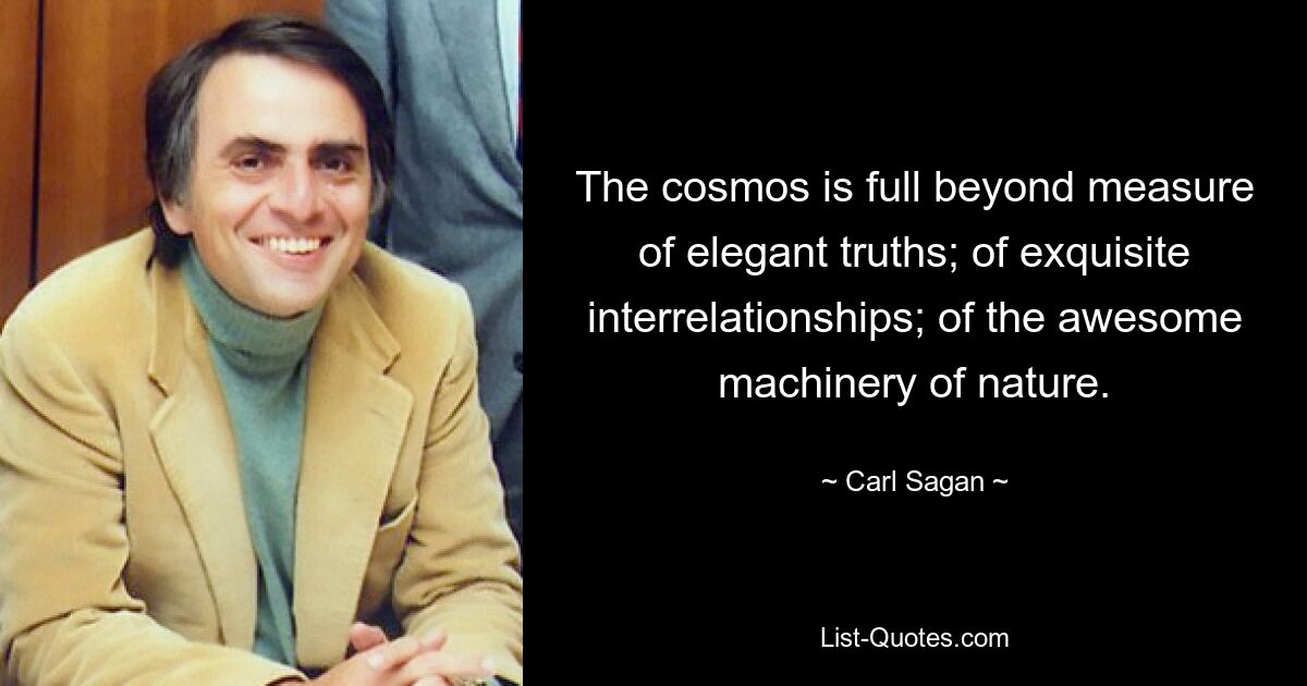 The cosmos is full beyond measure of elegant truths; of exquisite interrelationships; of the awesome machinery of nature. — © Carl Sagan