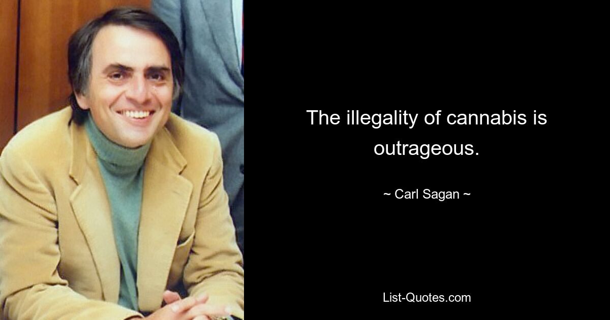 The illegality of cannabis is outrageous. — © Carl Sagan