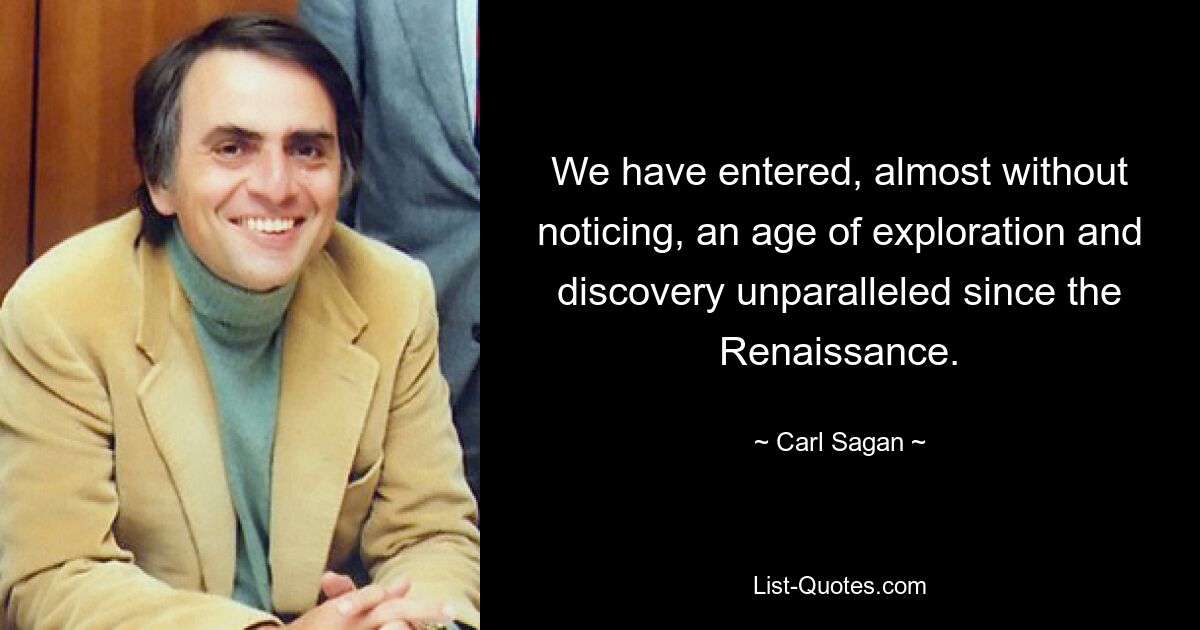 We have entered, almost without noticing, an age of exploration and discovery unparalleled since the Renaissance. — © Carl Sagan