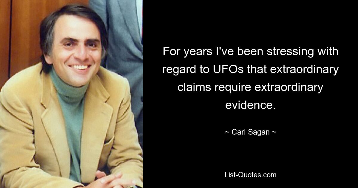 For years I've been stressing with regard to UFOs that extraordinary claims require extraordinary evidence. — © Carl Sagan