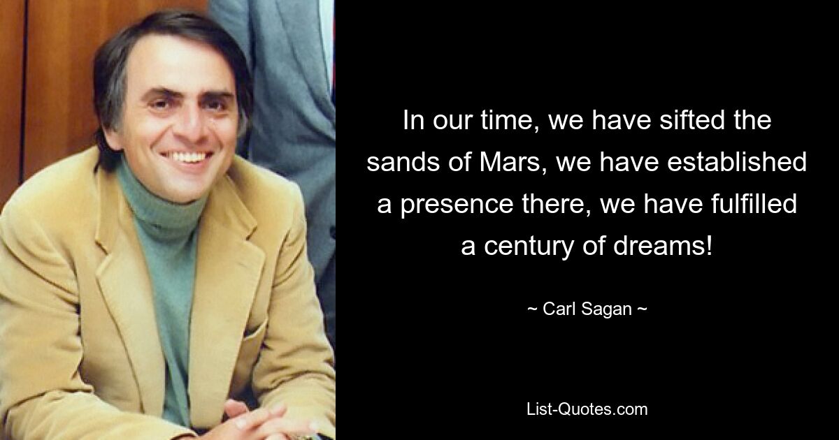 In our time, we have sifted the sands of Mars, we have established a presence there, we have fulfilled a century of dreams! — © Carl Sagan