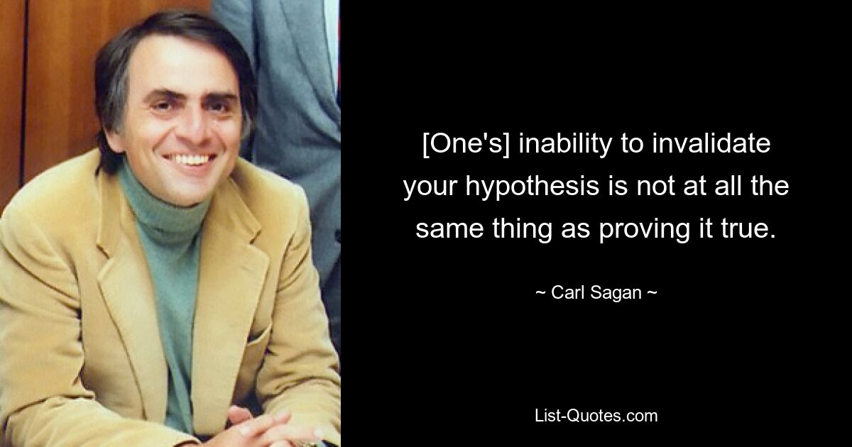 [One's] inability to invalidate your hypothesis is not at all the same thing as proving it true. — © Carl Sagan