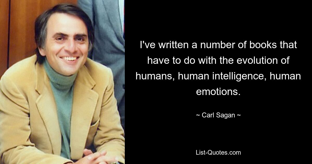 I've written a number of books that have to do with the evolution of humans, human intelligence, human emotions. — © Carl Sagan