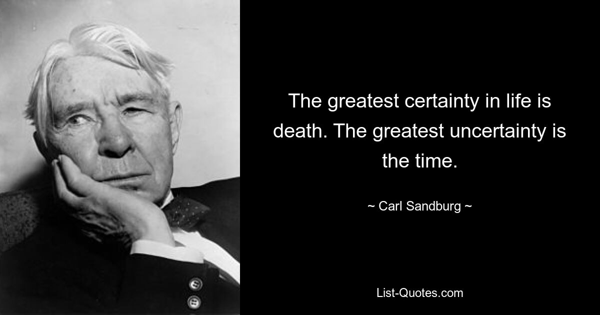 The greatest certainty in life is death. The greatest uncertainty is the time. — © Carl Sandburg