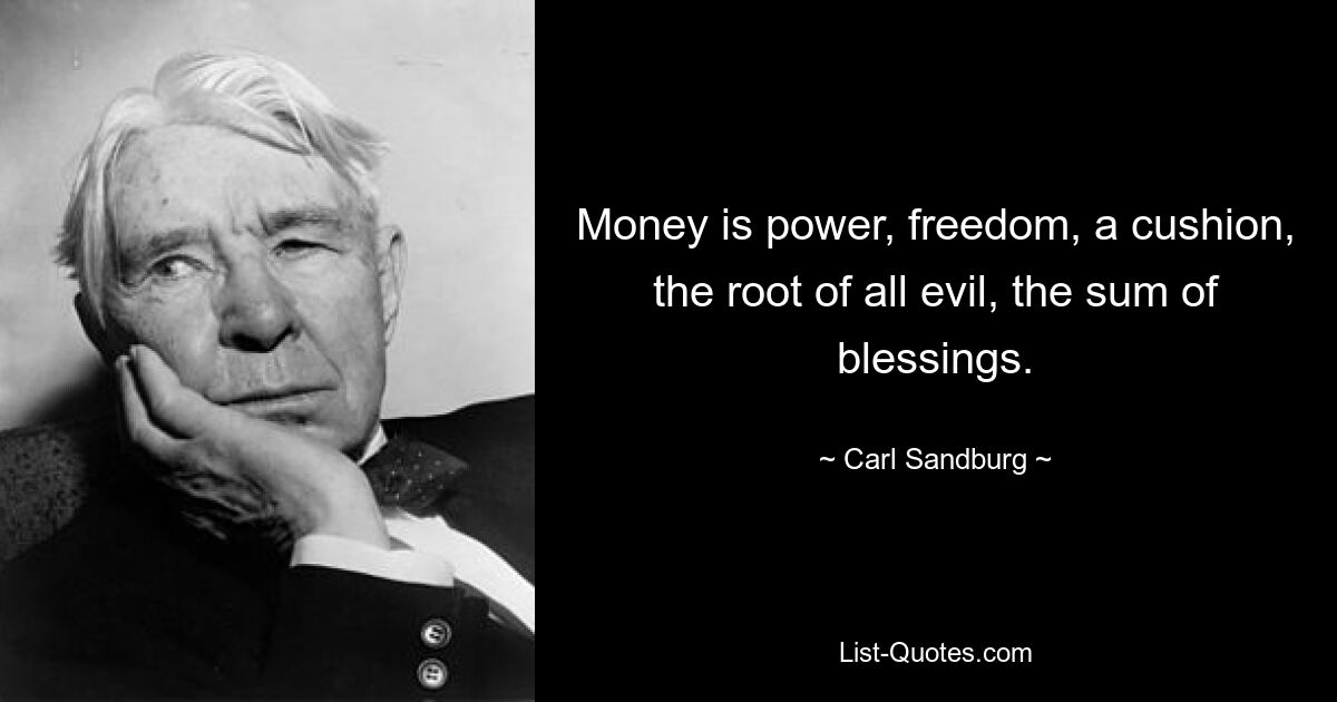 Money is power, freedom, a cushion, the root of all evil, the sum of blessings. — © Carl Sandburg