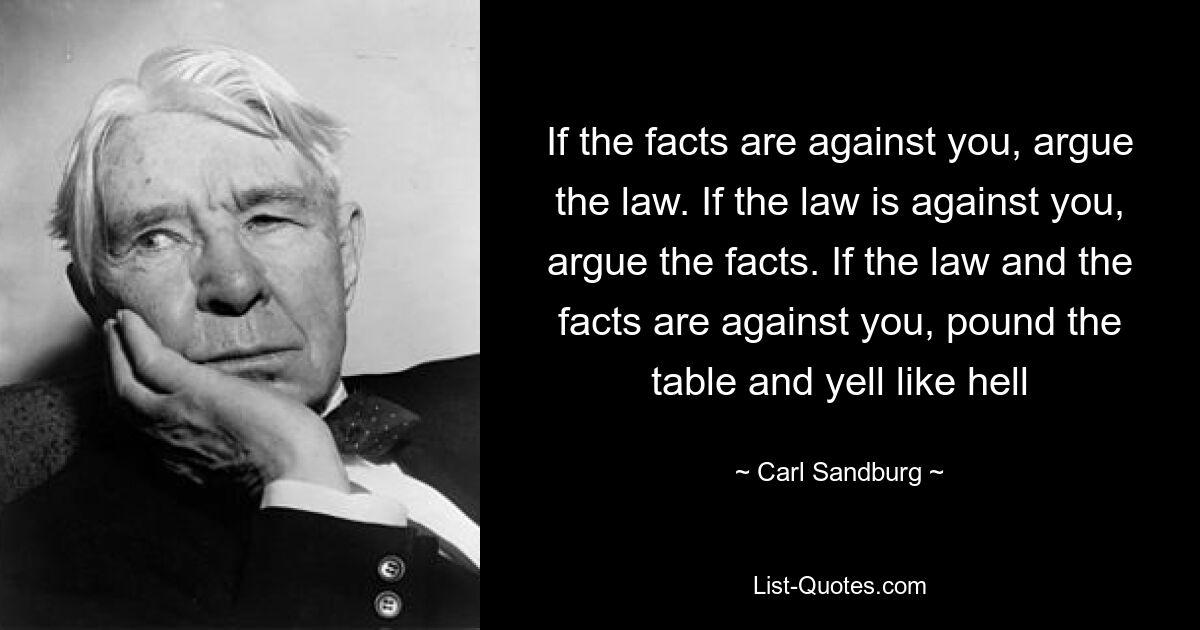 Если факты против вас, аргументируйте закон. Если закон против вас, аргументируйте факты. Если закон и факты против вас, бейте по столу и кричите изо всех сил — © Carl Sandburg 