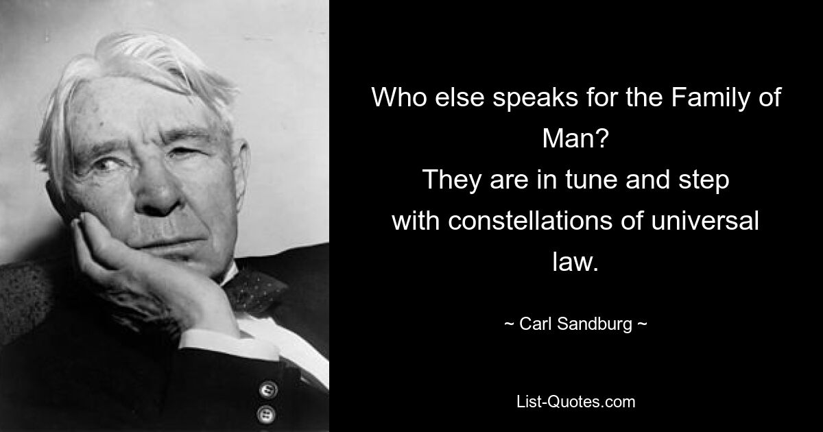 Who else speaks for the Family of Man?
They are in tune and step
with constellations of universal law. — © Carl Sandburg