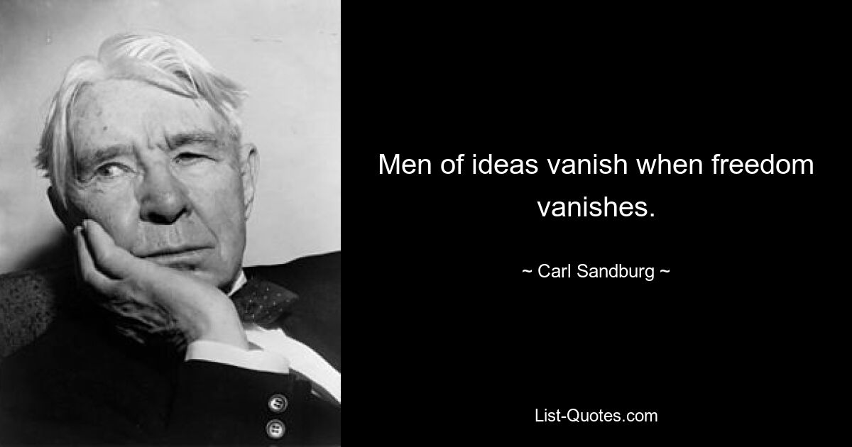 Men of ideas vanish when freedom vanishes. — © Carl Sandburg