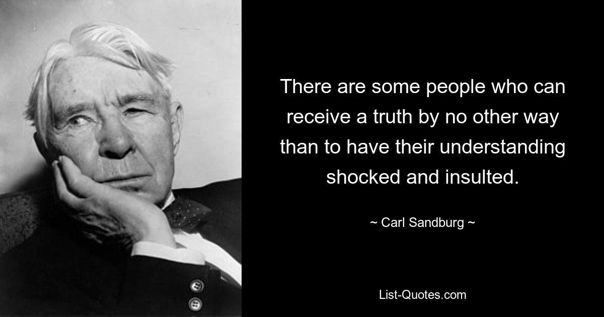 Есть люди, которые могут получить истину только путем шокирования и оскорбления своего понимания. — © Карл Сэндберг 