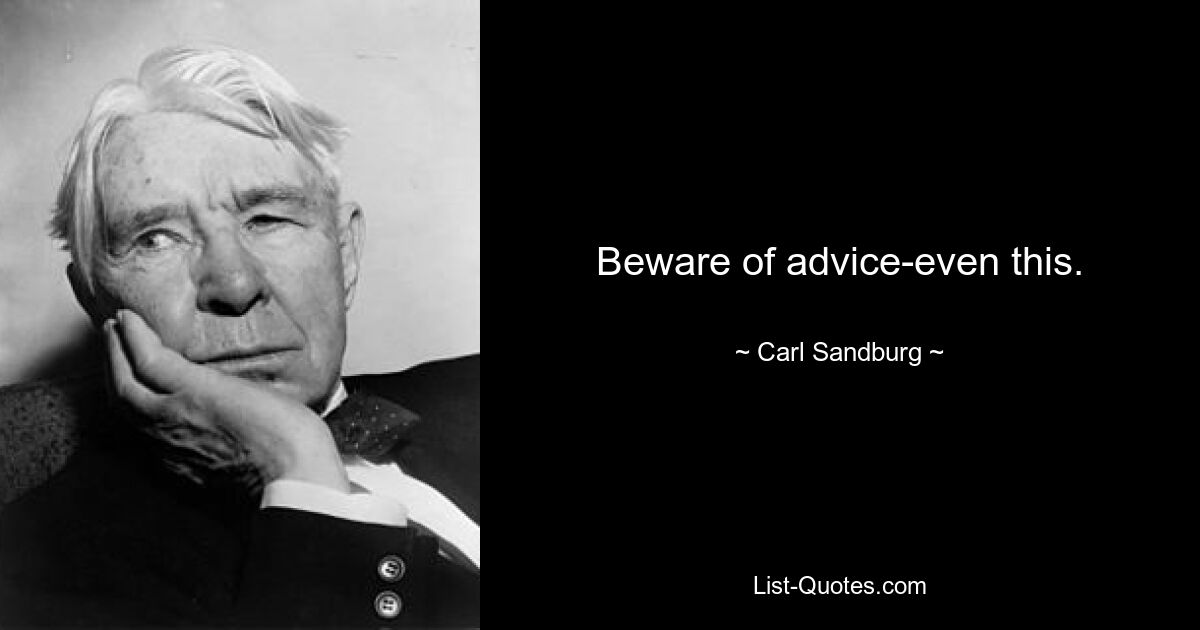 Beware of advice-even this. — © Carl Sandburg