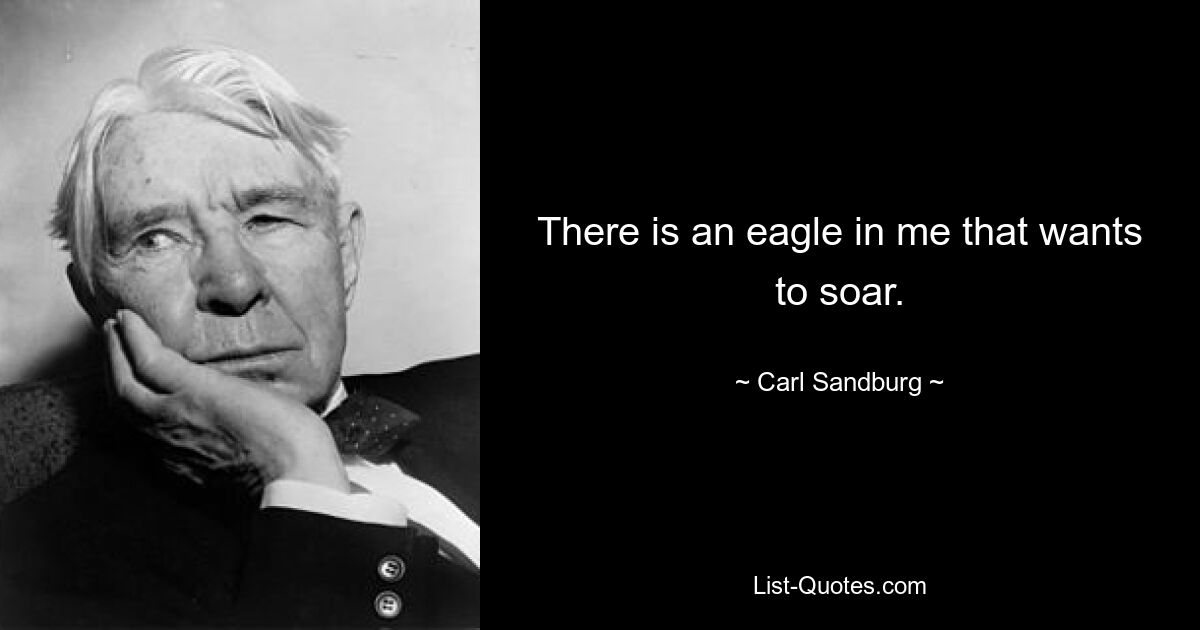 There is an eagle in me that wants to soar. — © Carl Sandburg