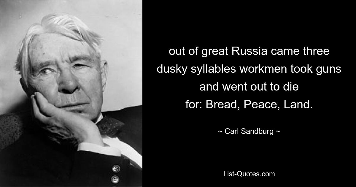 out of great Russia came three
dusky syllables workmen took guns and went out to die
for: Bread, Peace, Land. — © Carl Sandburg