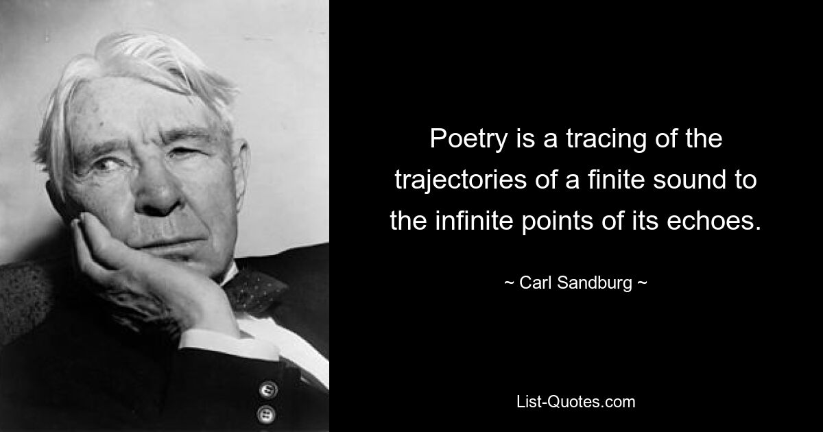 Poetry is a tracing of the trajectories of a finite sound to the infinite points of its echoes. — © Carl Sandburg