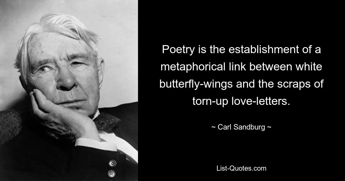 Poetry is the establishment of a metaphorical link between white butterfly-wings and the scraps of torn-up love-letters. — © Carl Sandburg