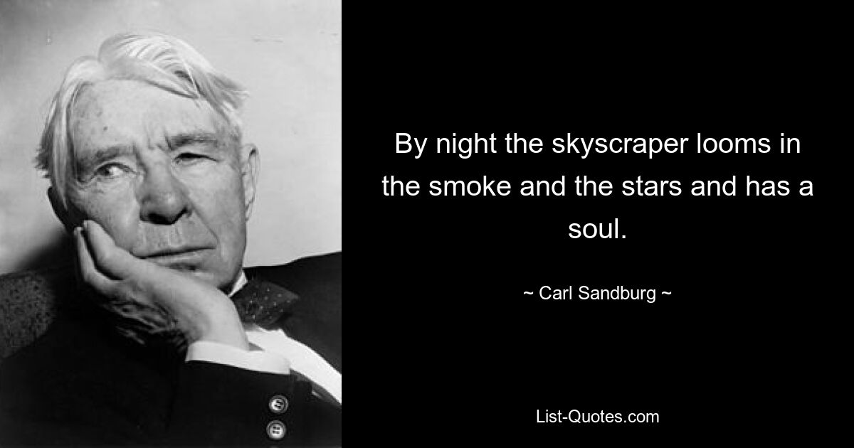 By night the skyscraper looms in the smoke and the stars and has a soul. — © Carl Sandburg