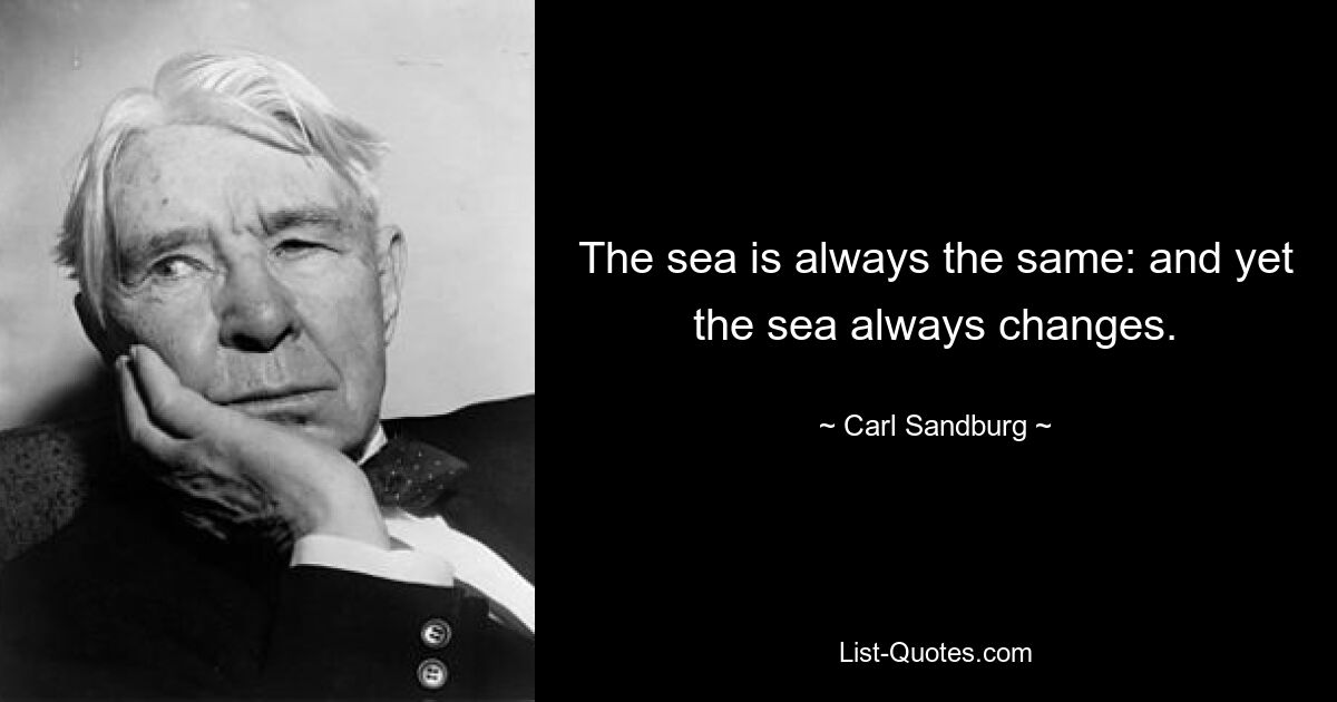 The sea is always the same: and yet the sea always changes. — © Carl Sandburg