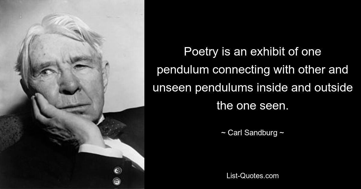 Poesie ist die Darstellung eines Pendels, das mit anderen und unsichtbaren Pendeln innerhalb und außerhalb des sichtbaren Pendels verbunden ist. — © Carl Sandburg 