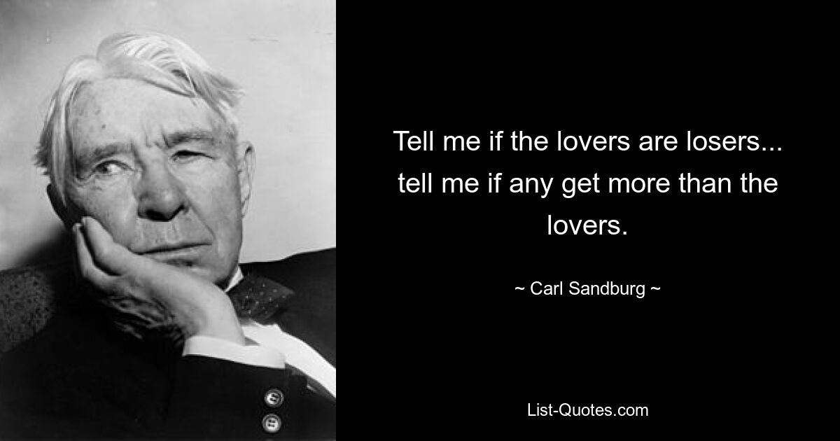 Tell me if the lovers are losers... tell me if any get more than the lovers. — © Carl Sandburg