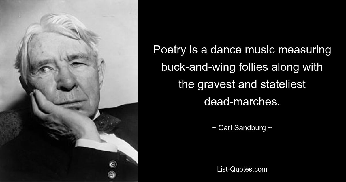 Poetry is a dance music measuring buck-and-wing follies along with the gravest and stateliest dead-marches. — © Carl Sandburg