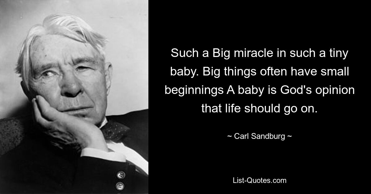 Such a Big miracle in such a tiny baby. Big things often have small beginnings A baby is God's opinion that life should go on. — © Carl Sandburg