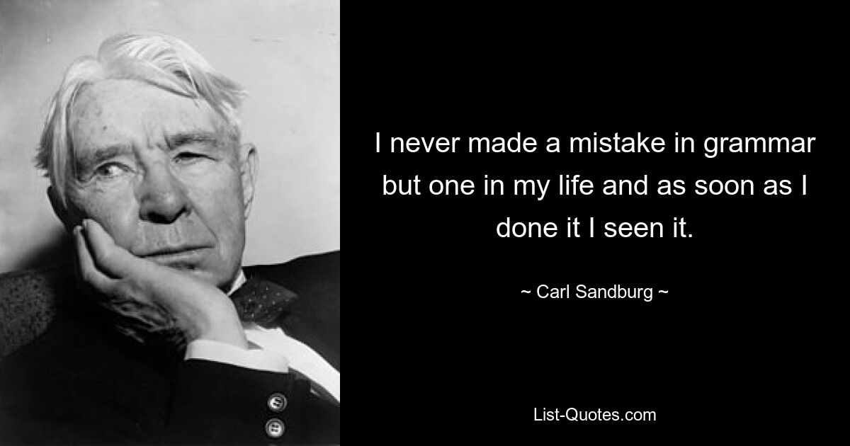 I never made a mistake in grammar but one in my life and as soon as I done it I seen it. — © Carl Sandburg