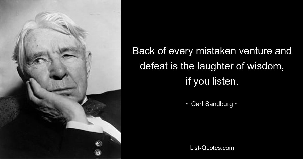 Back of every mistaken venture and defeat is the laughter of wisdom, if you listen. — © Carl Sandburg