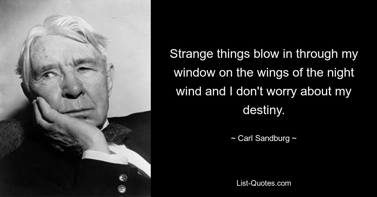 Strange things blow in through my window on the wings of the night wind and I don't worry about my destiny. — © Carl Sandburg