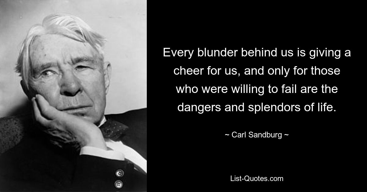 Every blunder behind us is giving a cheer for us, and only for those who were willing to fail are the dangers and splendors of life. — © Carl Sandburg