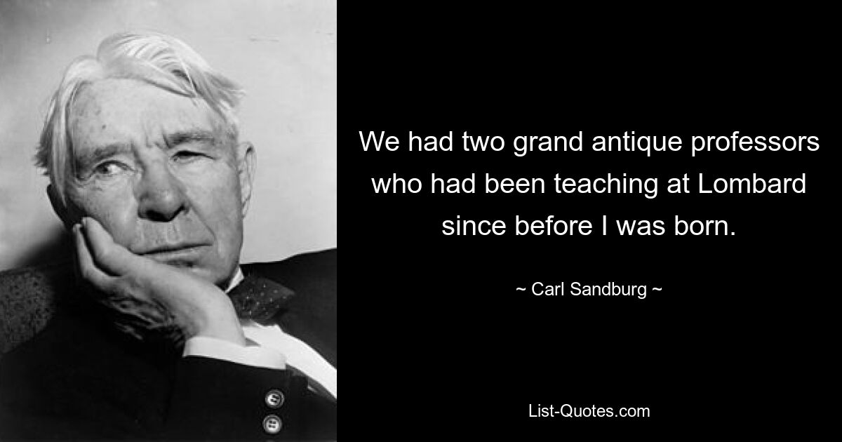 We had two grand antique professors who had been teaching at Lombard since before I was born. — © Carl Sandburg