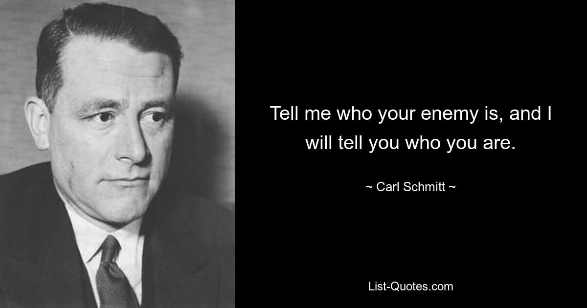 Tell me who your enemy is, and I will tell you who you are. — © Carl Schmitt