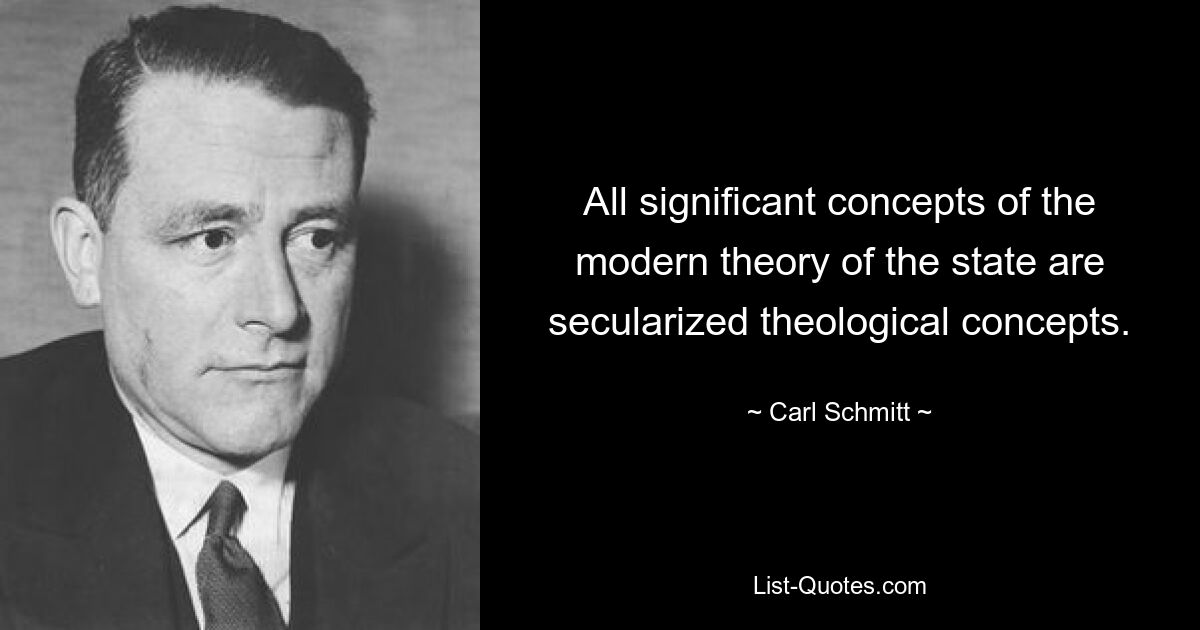 All significant concepts of the modern theory of the state are secularized theological concepts. — © Carl Schmitt