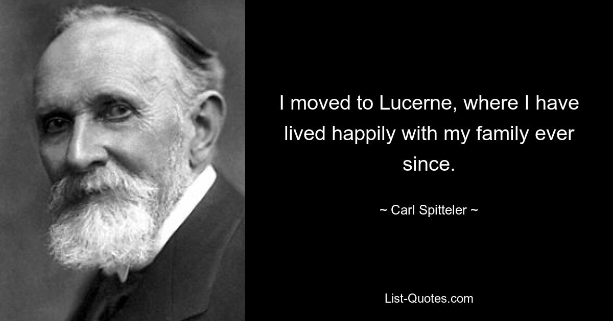 I moved to Lucerne, where I have lived happily with my family ever since. — © Carl Spitteler