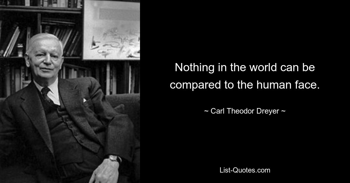 Nothing in the world can be compared to the human face. — © Carl Theodor Dreyer