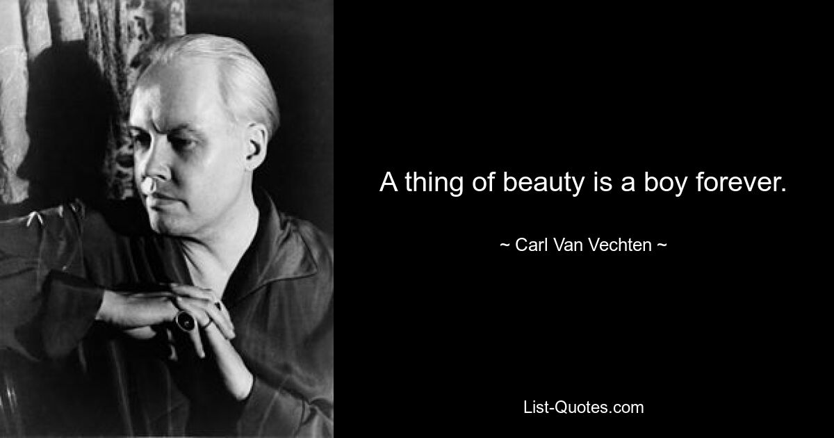 A thing of beauty is a boy forever. — © Carl Van Vechten