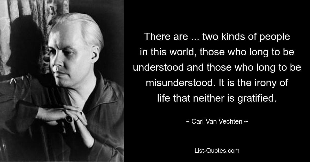 В этом мире есть... два типа людей: те, кто жаждет, чтобы их понимали, и те, кто жаждет, чтобы их не понимали. Ирония жизни заключается в том, что ни один из них не удовлетворен. — © Карл Ван Фехтен