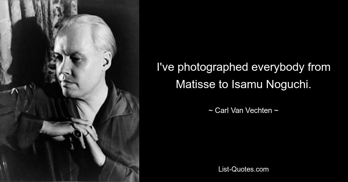 I've photographed everybody from Matisse to Isamu Noguchi. — © Carl Van Vechten