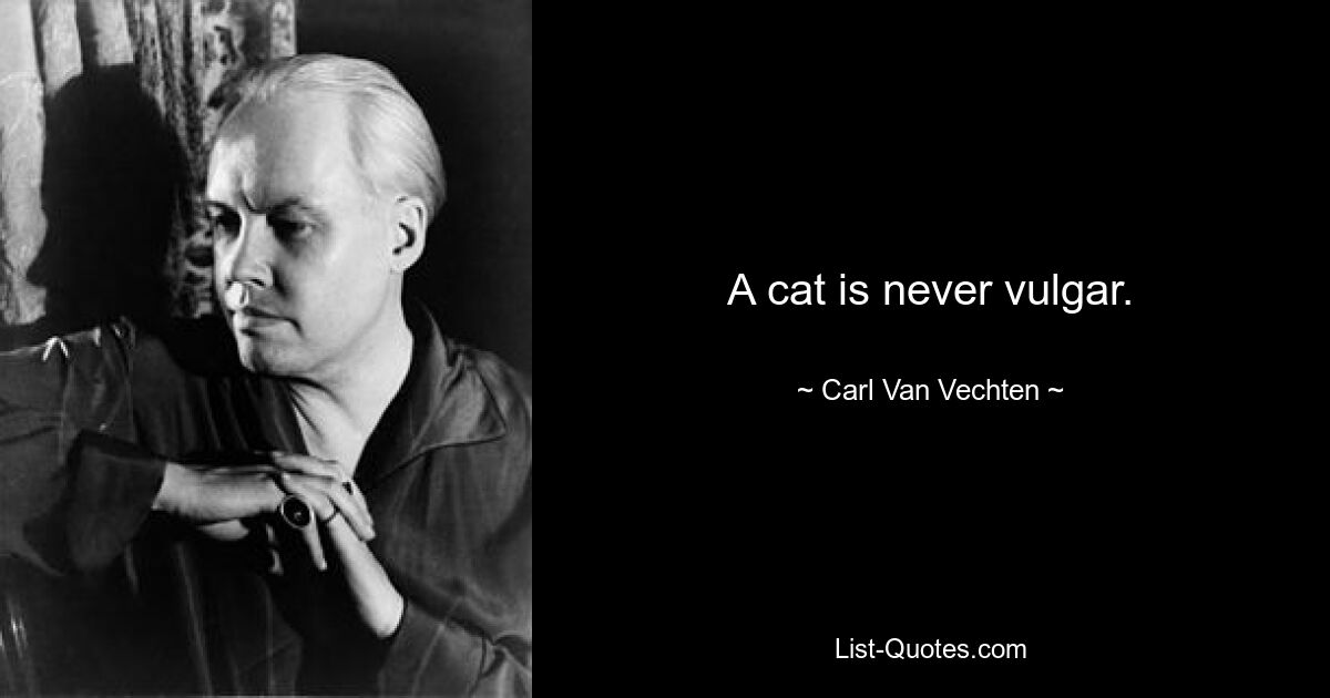 A cat is never vulgar. — © Carl Van Vechten