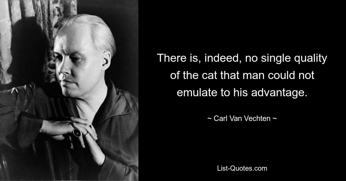 There is, indeed, no single quality of the cat that man could not emulate to his advantage. — © Carl Van Vechten