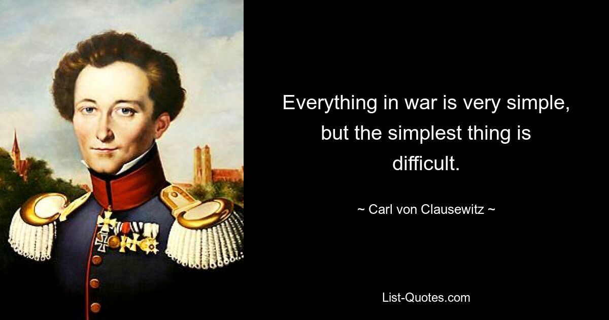 Everything in war is very simple, but the simplest thing is difficult. — © Carl von Clausewitz